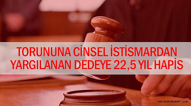Torununa cinsel istismardan yargılanan dedeye 22,5 yıl hapis