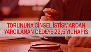 Torununa cinsel istismardan yargılanan dedeye 22,5 yıl hapis