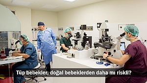 Tüp bebekler, doğal bebeklerden daha mı riskli?