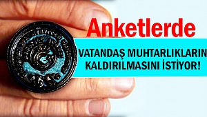 Vatandaş muhtarlıkların kaldırılmasını istiyor!
