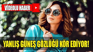 Yanlış güneş gözlüğü kör ediyor!