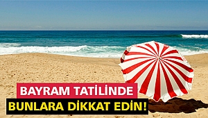 Bayram tatilinde bunlara dikkat edin