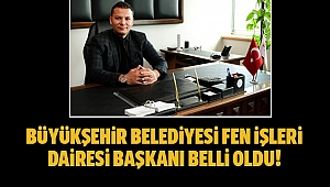 Büyükşehir Belediyesi Fen İşleri Dairesi Başkanı belli oldu!
