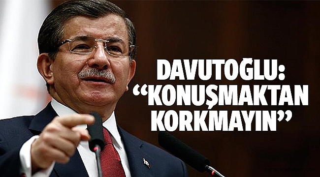 Davutoğlu: “Konuşmaktan korkmayın”