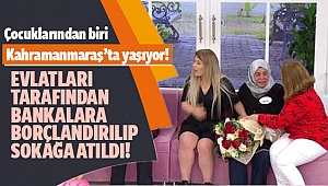 Evlatları tarafından bankalara borçlandırılıp sokağa atıldı! Çocuklarından biri Kahramanmaraş’ta yaşıyor!