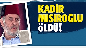 Kadir Mısıroğlu öldü!