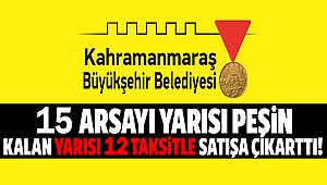 Kahramanmaraş Büyükşehir Belediyesi, 15 arsayı yarısı peşin kalan yarısı 12 taksitle satışa çıkarttı!