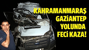 Kahramanmaraş-Gaziantep yolunda feci kaza: 1 ölü, 1 yaralı