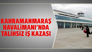 Kahramanmaraş Havalimanı'nda talihsiz iş kazası