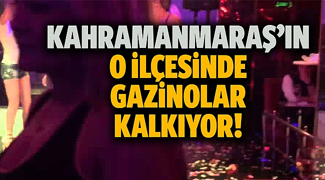 Kahramanmaraş'ın o ilçesinde gazinolar kalkıyor!