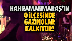 Kahramanmaraş'ın o ilçesinde gazinolar kalkıyor!