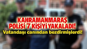 Kahramanmaraş polisi 7 kişiyi yakaladı!