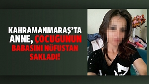 Kahramanmaraş’ta, anne çocuğunun babasını nüfustan sakladı!