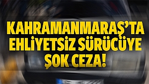 Kahramanmaraş’ta ehliyetsiz sürücüye şok ceza