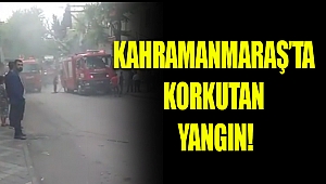 Kahramanmaraş’ta korkutan yangın!