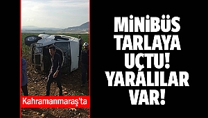Kahramanmaraş'ta minibüs tarlaya uçtu! Yaralılar var!