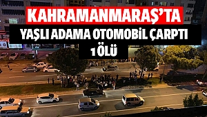 Kahramanmaraş’ta yaşlı adama otomobil çarptı: 1 ölü!