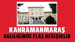 Kahramanmaraş Valiliğinde flaş değişiklik