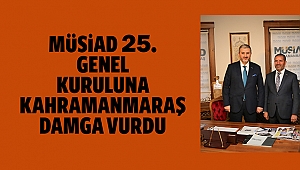 MÜSİAD 25. genel kuruluna Kahramanmaraş damga vurdu