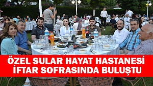 Özel Sular Hayat Hastanesi İftar Sofrasında Buluştu