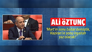 Öztunç: ‘Mart’ın sonu bahar demiştik, Haziran’ın sonu inşallah yaz olacak!’