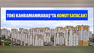 TOKİ Kahramanmaraş’ta konut satacak!
