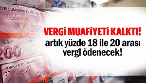 Vergi muafiyeti kalktı! Artık yüzde 18 ile 20 arası vergi ödenecek!
