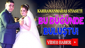 Kahramanmaraş siyaseti bu düğünde buluştu!