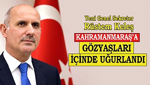 Yeni Genel Sekreter Kahramanmaraş'a Gözyaşları İçinde Uğurlandı
