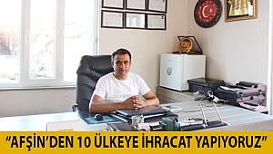 “Afşin’den 10 Ülkeye İhracat yapıyoruz”