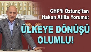 CHP’li Öztunç’tan Hakan Atilla Yorumu: Ülkeye Dönüşü Olumlu