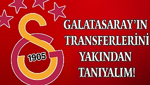 Galatasaray’ın transferlerini yakından tanıyalım