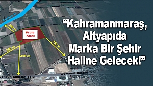Kahramanmaraş, Altyapıda Marka Bir Şehir Haline Gelecek!