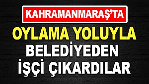 Kahramanmaraş’ta Oylamayla Belediyeden İşçi Çıkardılar