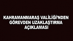 Kahramanmaraş Valiliğinden Görevden Uzaklaştırma Açıklaması