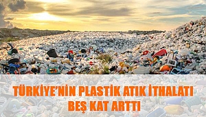 Türkiye’nin Plastik Atık İthalatı Beş Kat Arttı