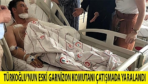 Türkoğlu’nun eski Garnizon Komutanı çatışmada yaralandı