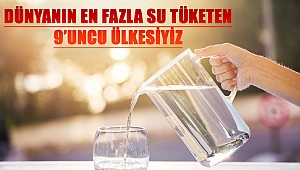 Dünyanın En Fazla Su Tüketen 9’uncu Ülkesiyiz