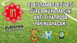 Elbistan Belediyesi Süper Kupa maçını Anfi Tiyatroda yayınlayacak