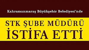 Kahramanmaraş Büyükşehir Belediyesi'nde STK Şube Müdürü İstifa Etti