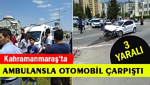Kahramanmaraş’ta ambulansla otomobil çarpıştı: 3 yaralı