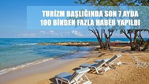 TURİZM BAŞLIĞINDA SON 7 AYDA 100 BİNDEN FAZLA HABER YAPILDI