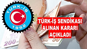 TÜRK-İŞ Sendikası alınan kararı açıkladı