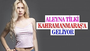 Aleyna Tilki Kahramanmaraş’a geliyor