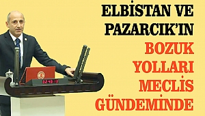 Elbistan ve Pazarcık’ın Bozuk Yollarını Meclis Gündeminde