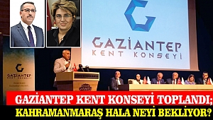 Gaziantep Kent Konseyi Toplandı; Kahramanmaraş Hala Neyi Bekliyor?