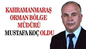 Kahramanmaraş Orman Bölge Müdürü Mustafa Koç Oldu
