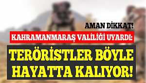 Kahramanmaraş Valiliği Uyardı: Teröristler Böyle Hayatta Kalıyor!