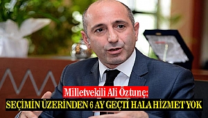 Öztunç: Seçimin Üzerinden 6 Ay Geçti Hala Hizmet Yok