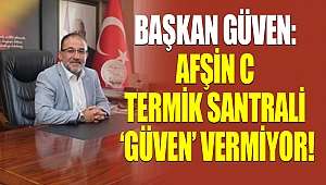 Başkan Güven: Afşin C Termik Santrali Güven Vermiyor!